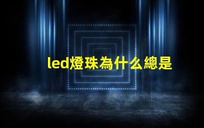 led燈珠為什么總是壞 led燈珠壞了怎么更換